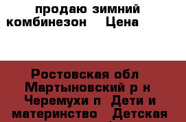 продаю зимний  комбинезон  › Цена ­ 2 000 - Ростовская обл., Мартыновский р-н, Черемухи п. Дети и материнство » Детская одежда и обувь   . Ростовская обл.